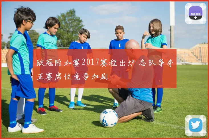 欧冠附加赛2017赛程出炉 各队争夺正赛席位竞争加剧