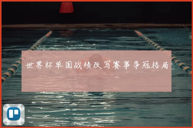 世界杯单国战绩改写赛事争冠格局