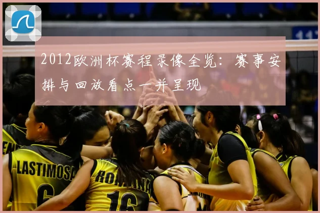 2012欧洲杯赛程录像全览:赛事安排与回放看点一并呈现