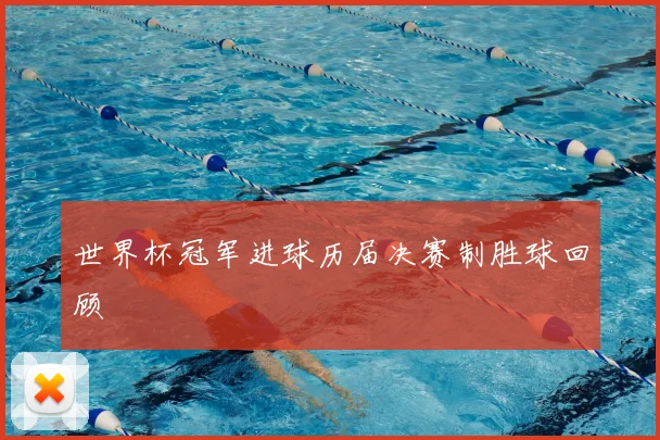 世界杯冠军进球历届决赛制胜球回顾
