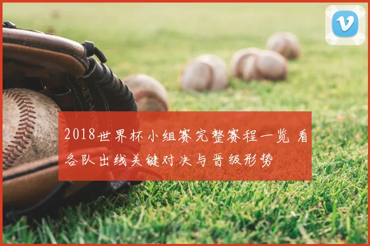 2018世界杯小组赛完整赛程一览 看各队出线关键对决与晋级形势