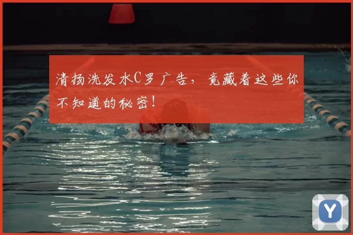 清扬洗发水C罗广告,竟藏着这些你不知道的秘密!