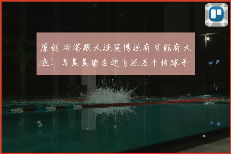 原创 海港跟大连英博还有可能有大鱼！马莱莱能否起飞还差个传球手