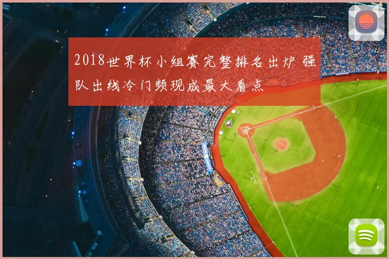 2018世界杯小组赛完整排名出炉 强队出线冷门频现成最大看点