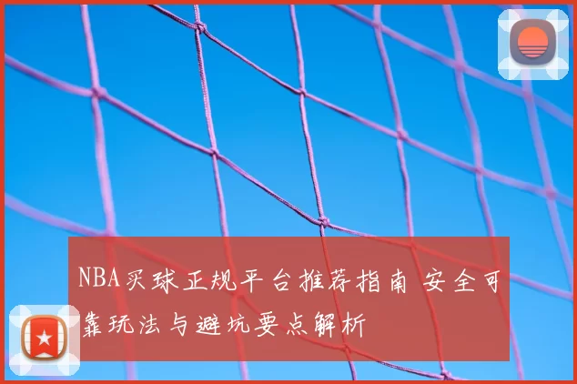 NBA买球正规平台推荐指南 安全可靠玩法与避坑要点解析