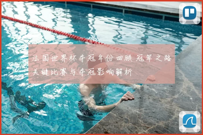 法国世界杯夺冠年份回顾 冠军之路关键比赛与夺冠影响解析