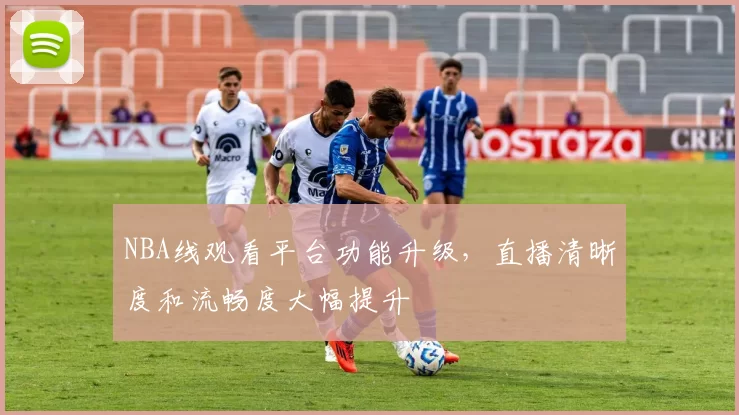 NBA线观看平台功能升级，直播清晰度和流畅度大幅提升