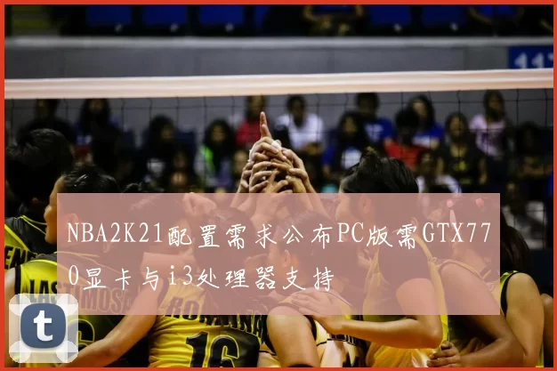 NBA2K21配置需求公布PC版需GTX770显卡与i3处理器支持