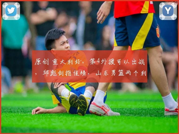 原创 重大利好,第4外援可以出战,邱彪剑指佳绩,山东男篮两个利好