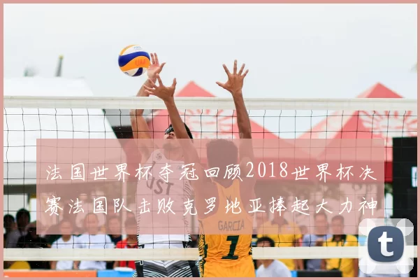 法国世界杯夺冠回顾2018世界杯决赛法国队击败克罗地亚捧起大力神杯