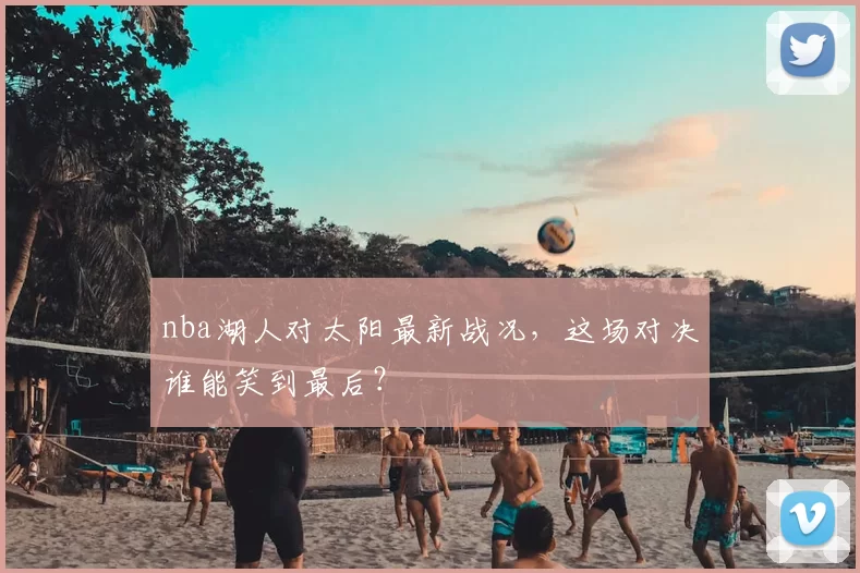 nba湖人对太阳最新战况，这场对决谁能笑到最后？