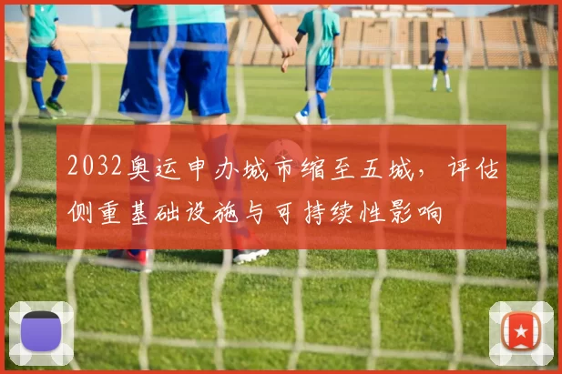 2032奥运申办城市缩至五城，评估侧重基础设施与可持续性影响