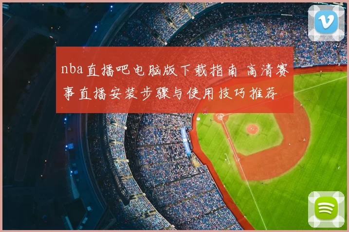 nba直播吧电脑版下载指南 高清赛事直播安装步骤与使用技巧推荐