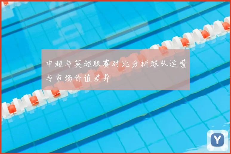 中超与英超联赛对比分析球队运营与市场价值差异