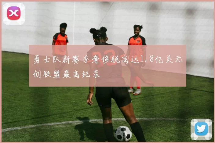勇士队新赛季奢侈税高达1.8亿美元创联盟最高纪录