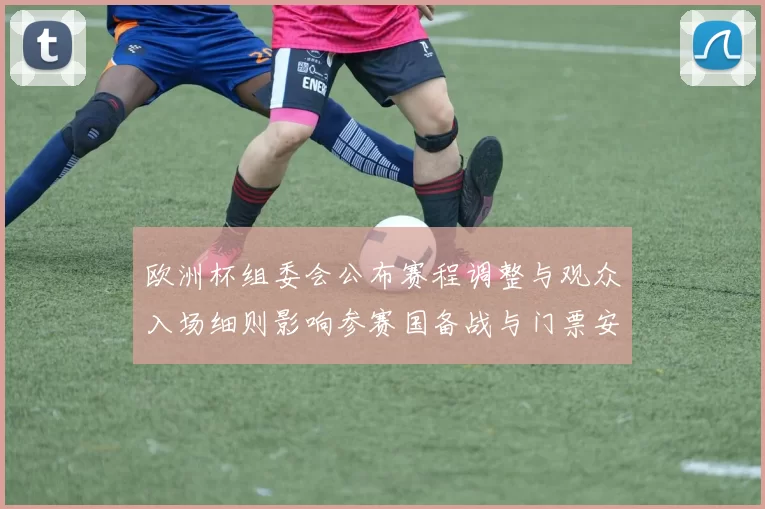 欧洲杯组委会公布赛程调整与观众入场细则影响参赛国备战与门票安排