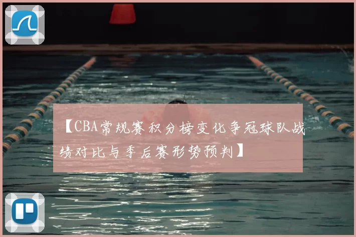 【CBA常规赛积分榜变化争冠球队战绩对比与季后赛形势预判】