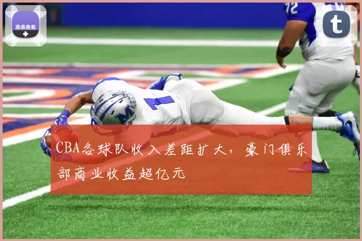 CBA各球队收入差距扩大,豪门俱乐部商业收益超亿元