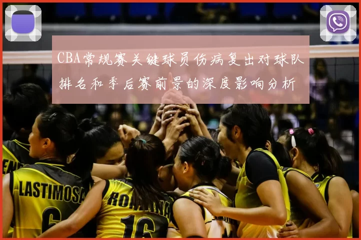 CBA常规赛关键球员伤病复出对球队排名和季后赛前景的深度影响分析