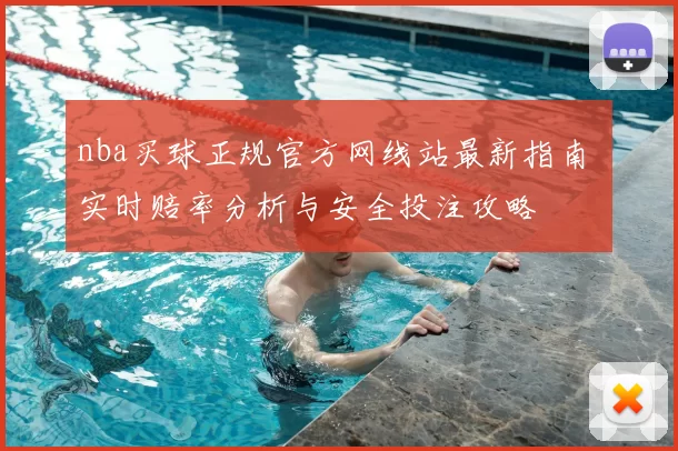 nba买球正规官方网线站最新指南 实时赔率分析与安全投注攻略