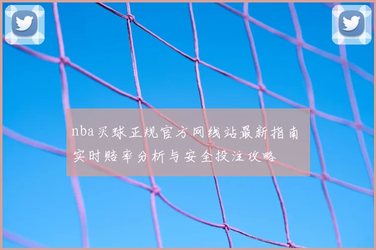 nba买球正规官方网线站最新指南 实时赔率分析与安全投注攻略