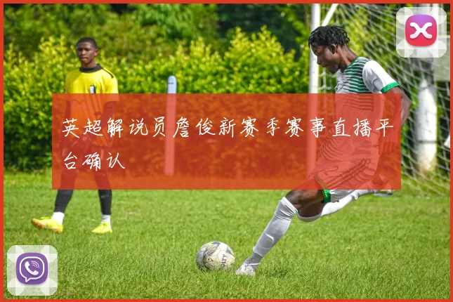 英超解说员詹俊新赛季赛事直播平台确认