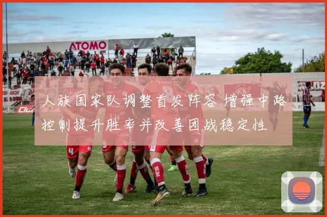 人族国家队调整首发阵容 增强中路控制提升胜率并改善团战稳定性