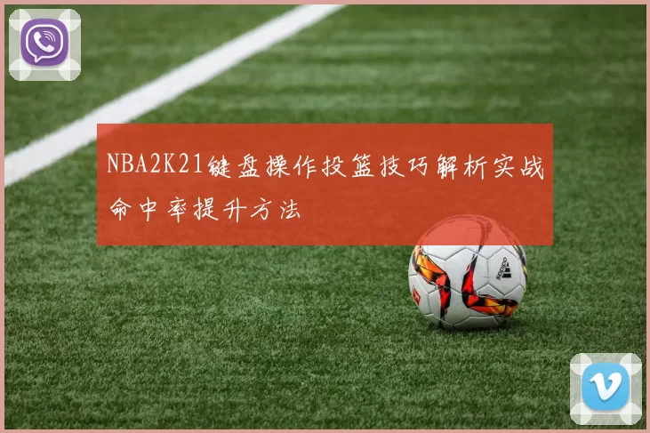 NBA2K21键盘操作投篮技巧解析实战命中率提升方法