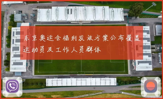 东京奥运会福利发放方案公布覆盖运动员及工作人员群体