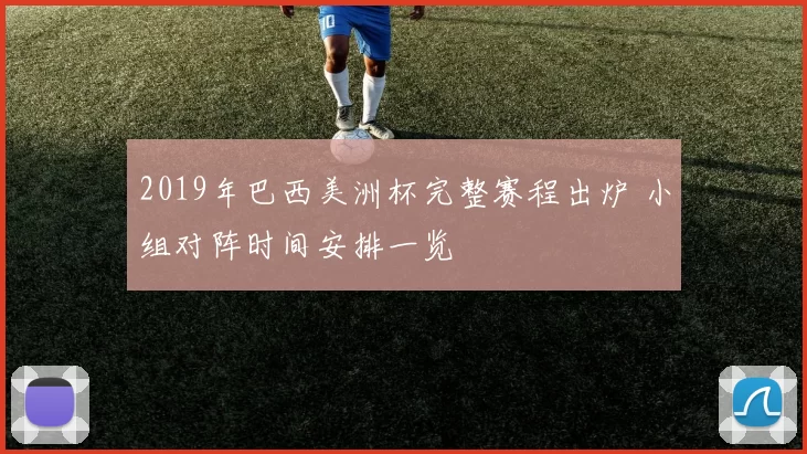 2019年巴西美洲杯完整赛程出炉 小组对阵时间安排一览
